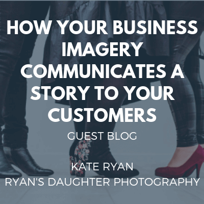 How Your Business Imagery Communicates A Story To Your Customers  – Guest Blog By Kate Ryan, Ryan’s Daughter Photography