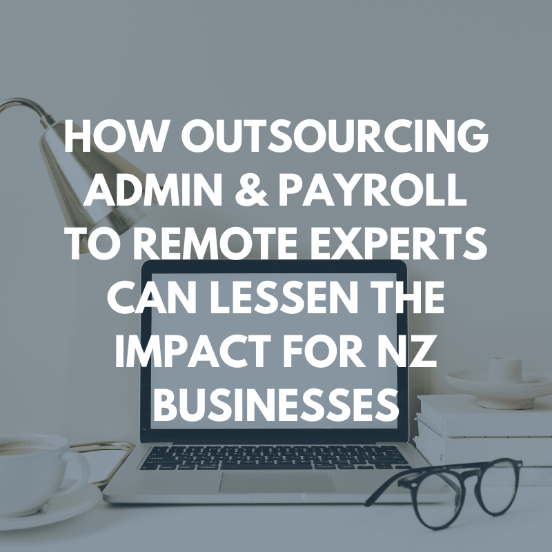 How outsourcing Admin & Payroll to remote experts can lessen the impact for NZ Businesses